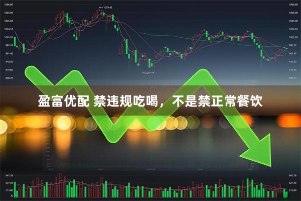 盈富优配 禁违规吃喝，不是禁正常餐饮