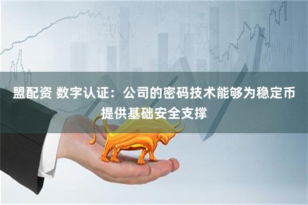 盟配资 数字认证：公司的密码技术能够为稳定币提供基础安全支撑