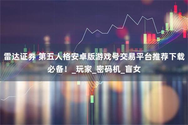 雷达证券 第五人格安卓版游戏号交易平台推荐下载必备！_玩家_密码机_盲女