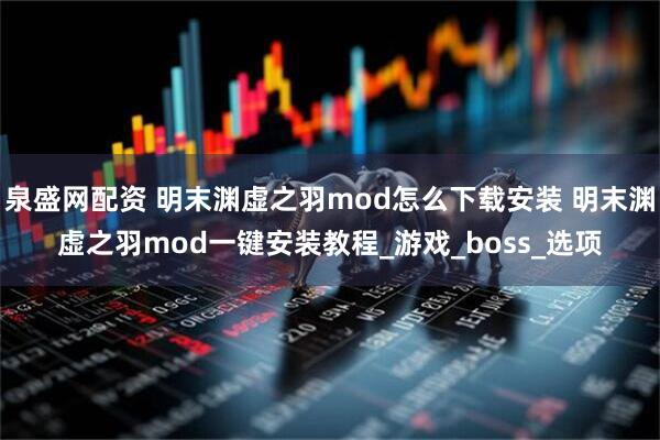 泉盛网配资 明末渊虚之羽mod怎么下载安装 明末渊虚之羽mod一键安装教程_游戏_boss_选项