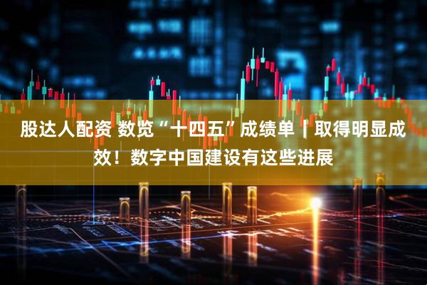 股达人配资 数览“十四五”成绩单｜取得明显成效！数字中国建设有这些进展