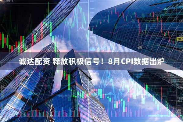 诚达配资 释放积极信号!8月CPI数据出炉