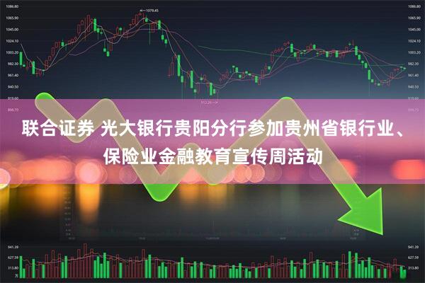 联合证券 光大银行贵阳分行参加贵州省银行业、保险业金融教育宣传周活动