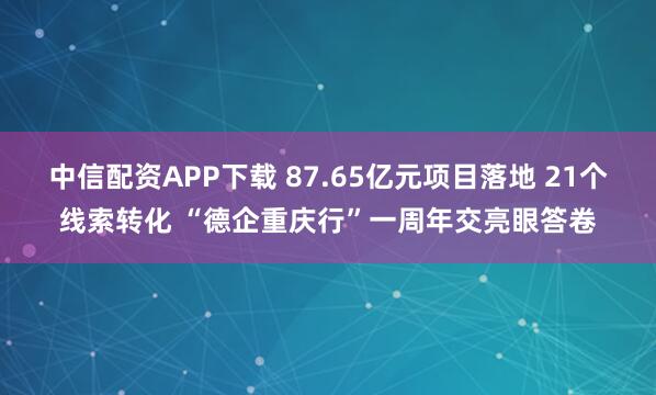 中信配资APP下载 87.65亿元项目落地 21个线索转化 “德企重庆行”一周年交亮眼答卷