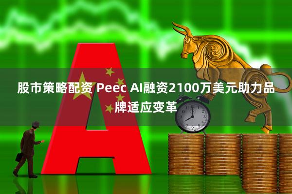 股市策略配资 Peec AI融资2100万美元助力品牌适应变革