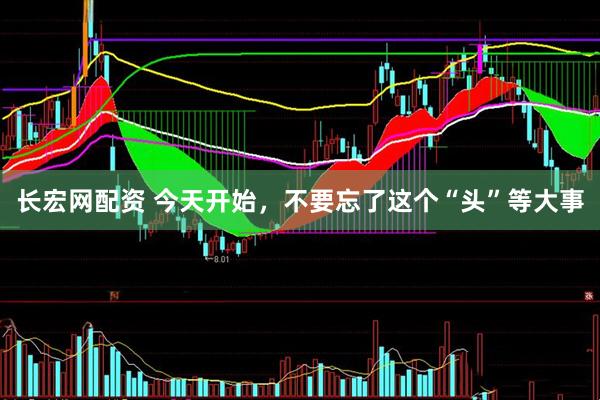 长宏网配资 今天开始，不要忘了这个“头”等大事